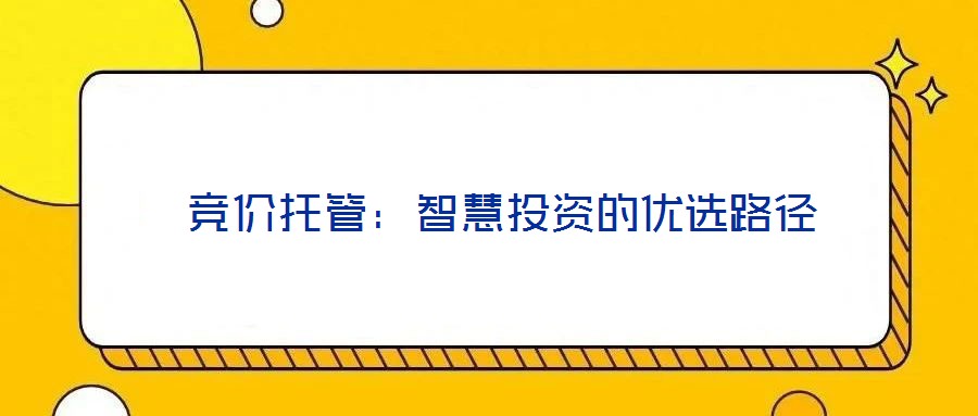  競價(jià)托管：智慧投資的優(yōu)選路徑