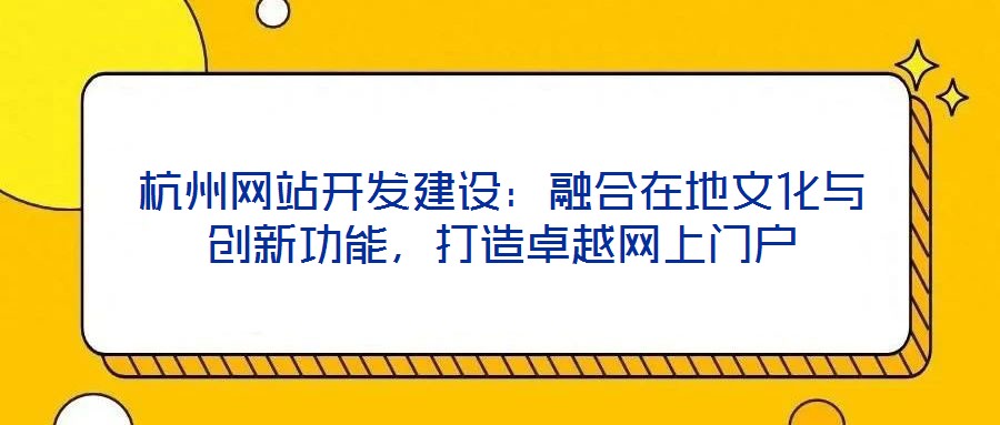 杭州網(wǎng)站開發(fā)建設(shè)：融合在地文化與創(chuàng)新功能，打造卓越網(wǎng)上門戶
