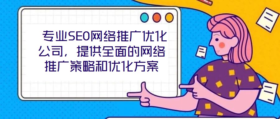  專業(yè)SEO網(wǎng)絡(luò)推廣優(yōu)化公司，提供全面的網(wǎng)絡(luò)推廣策略和優(yōu)化方案