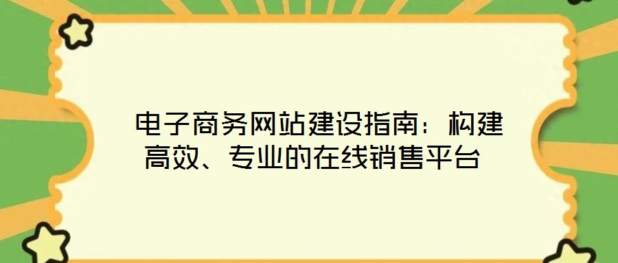  電子商務網(wǎng)站建設指南：構建高效、專業(yè)的在線銷售平臺