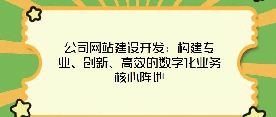 公司網(wǎng)站建設(shè)開發(fā)：構(gòu)建專業(yè)、創(chuàng)新、高效的數(shù)字化業(yè)務(wù)核心陣地
