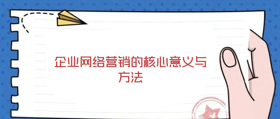 企業(yè)網(wǎng)絡營銷的核心意義與方法