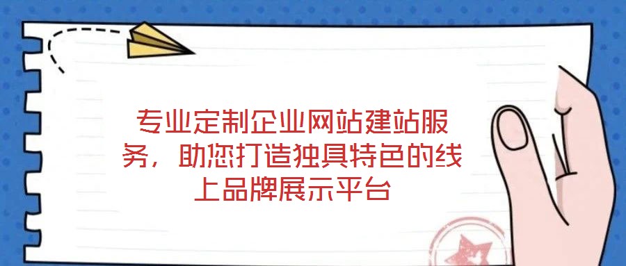 專業(yè)定制企業(yè)網(wǎng)站建站服務(wù)，助您打造獨(dú)具特色的線上品牌展示平臺(tái)