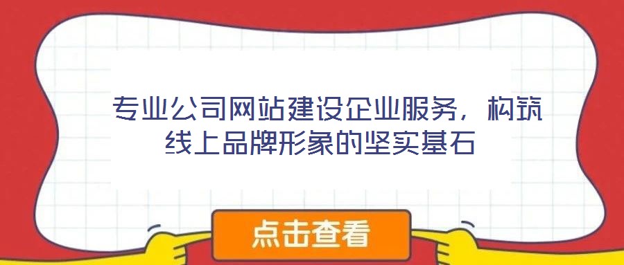  專業(yè)公司網(wǎng)站建設企業(yè)服務，構(gòu)筑線上品牌形象的堅實基石