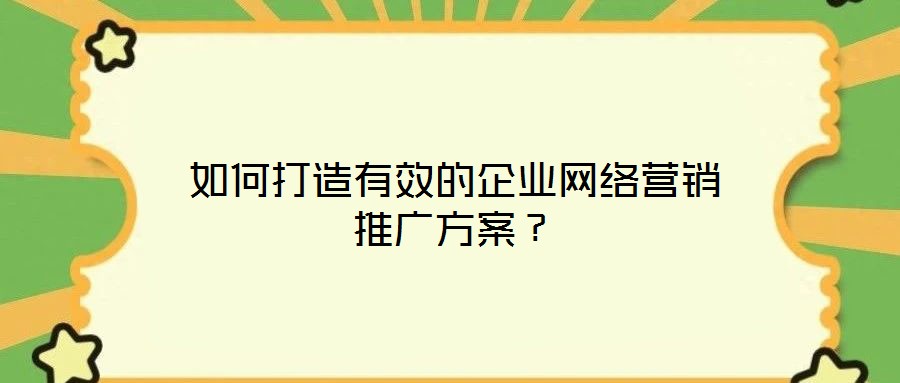 如何打造有效的企業(yè)網絡營銷推廣方案？