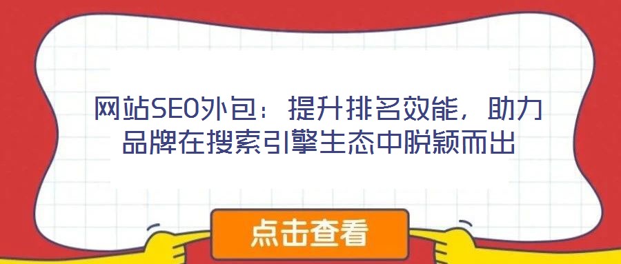 網(wǎng)站SEO外包：提升排名效能，助力品牌在搜索引擎生態(tài)中脫穎而出
