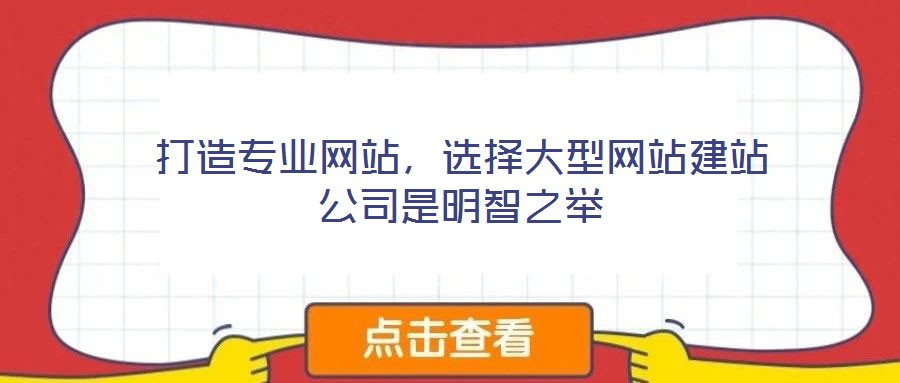 打造專(zhuān)業(yè)網(wǎng)站，選擇大型網(wǎng)站建站公司是明智之舉