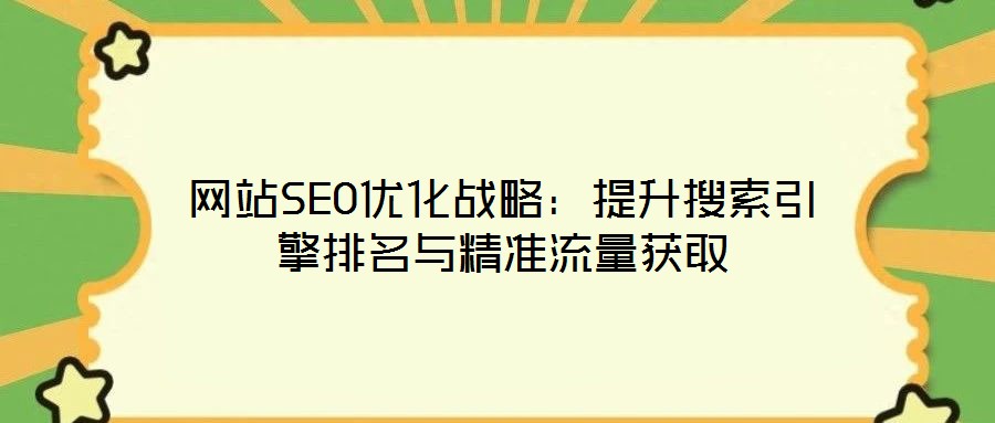 網(wǎng)站SEO優(yōu)化戰(zhàn)略：提升搜索引擎排名與精準流量獲取