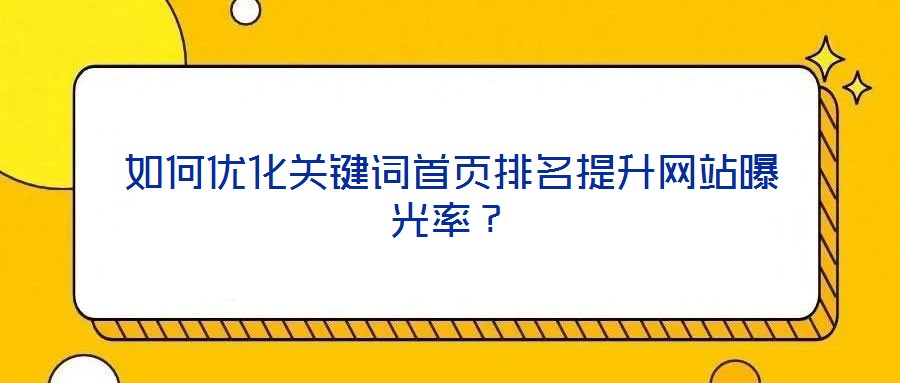 如何優(yōu)化關(guān)鍵詞首頁(yè)排名提升網(wǎng)站曝光率？