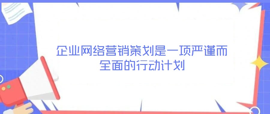 企業(yè)網(wǎng)絡(luò)營銷策劃是一項嚴謹而全面的行動計劃
