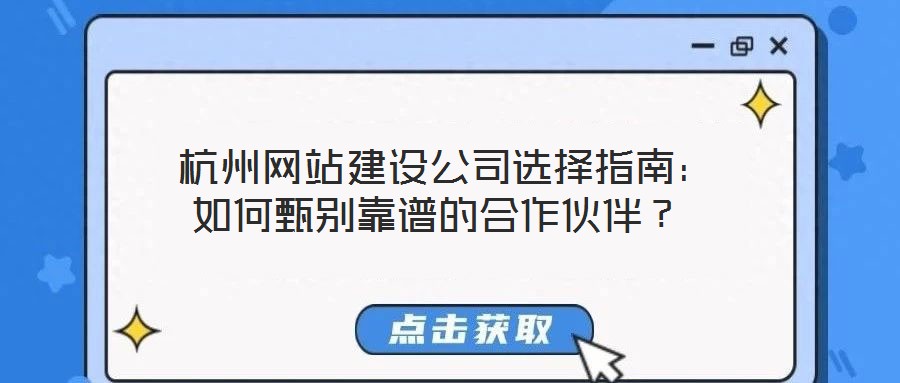  杭州網(wǎng)站建設(shè)公司選擇指南：如何甄別靠譜的合作伙伴？