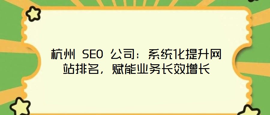 杭州 SEO 公司：系統(tǒng)化提升網(wǎng)站排名，賦能業(yè)務(wù)長效增長