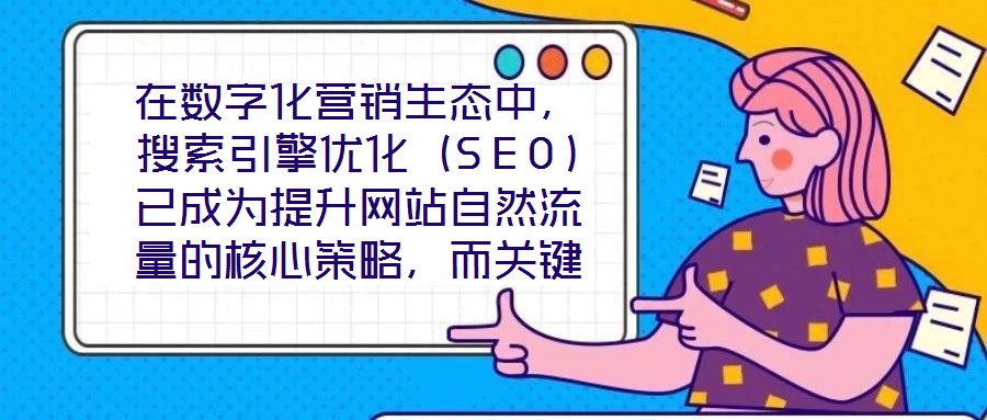 在數(shù)字化營銷生態(tài)中，搜索引擎優(yōu)化（SEO）已成為提升網(wǎng)站自然流量的核心策略，而關(guān)鍵詞搜索優(yōu)化作為SEO的基石，其科學性與精準度直接決定網(wǎng)站的搜索引擎可見性。在優(yōu)