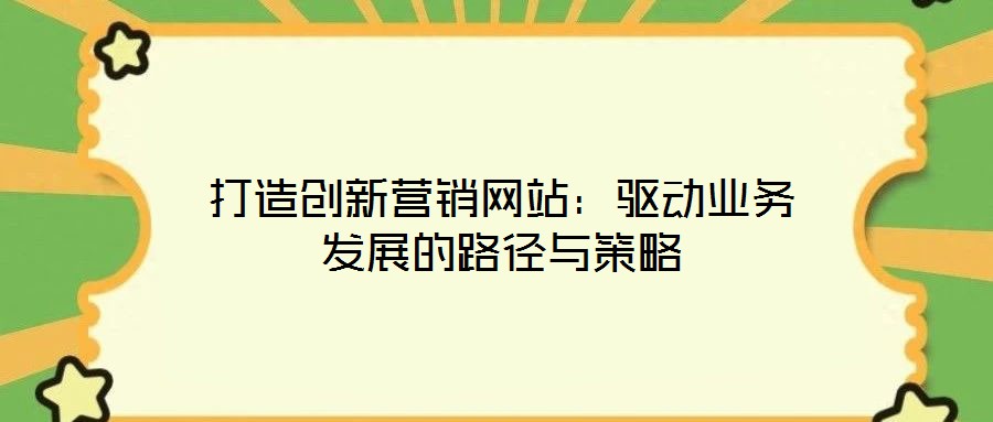 打造創(chuàng)新?tīng)I(yíng)銷(xiāo)網(wǎng)站：驅(qū)動(dòng)業(yè)務(wù)發(fā)展的路徑與策略