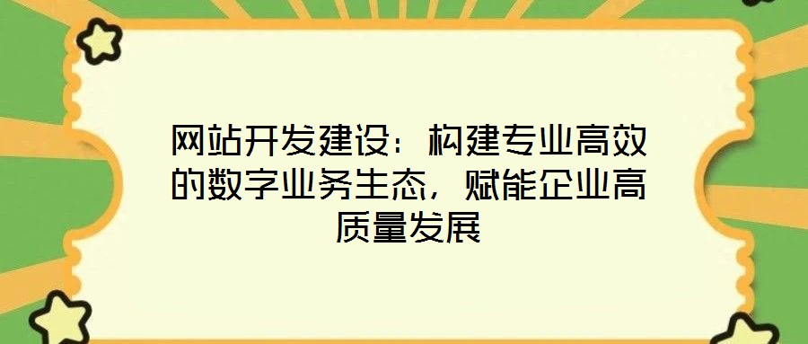 網(wǎng)站開發(fā)建設(shè)：構(gòu)建專業(yè)高效的數(shù)字業(yè)務(wù)生態(tài)，賦能企業(yè)高質(zhì)量發(fā)展