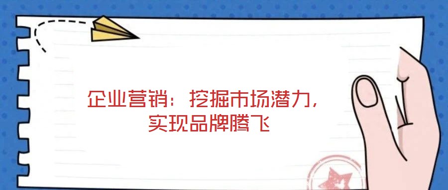 企業(yè)營銷：挖掘市場潛力，實現(xiàn)品牌騰飛