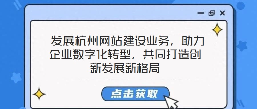  發(fā)展杭州網(wǎng)站建設(shè)業(yè)務(wù)，助力企業(yè)數(shù)字化轉(zhuǎn)型，共同打造創(chuàng)新發(fā)展新格局