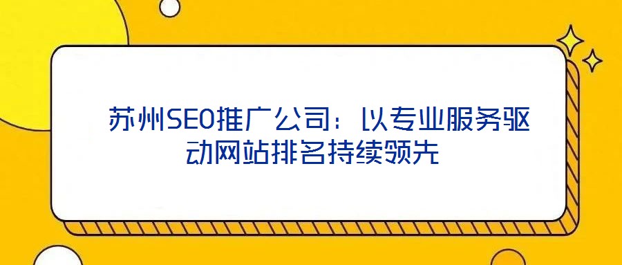  蘇州SEO推廣公司：以專業(yè)服務(wù)驅(qū)動(dòng)網(wǎng)站排名持續(xù)領(lǐng)先