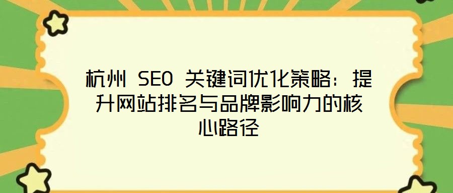 杭州 SEO 關鍵詞優(yōu)化策略：提升網(wǎng)站排名與品牌影響力的核心路徑