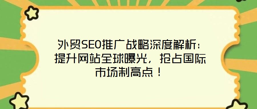  外貿(mào)SEO推廣戰(zhàn)略深度解析：提升網(wǎng)站全球曝光，搶占國際市場制高點！