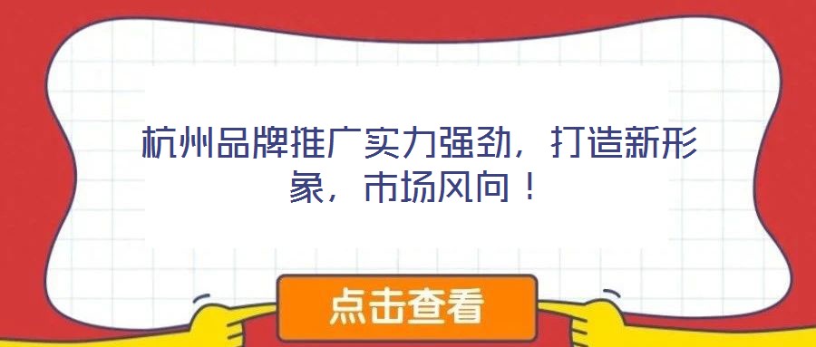 杭州品牌推廣實(shí)力強(qiáng)勁，打造新形象，市場(chǎng)風(fēng)向！