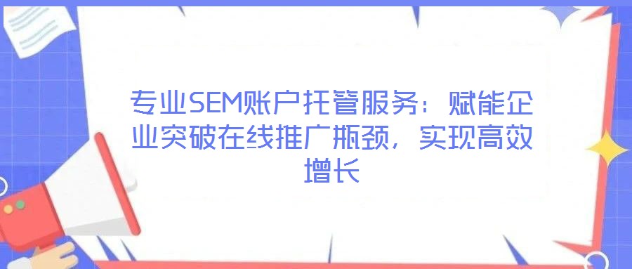 專業(yè)SEM賬戶托管服務(wù)：賦能企業(yè)突破在線推廣瓶頸，實(shí)現(xiàn)高效增長(zhǎng)