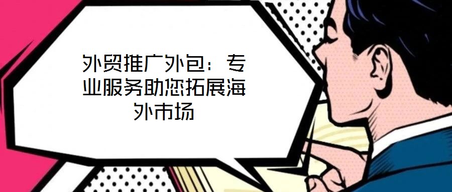 外貿(mào)推廣外包：專業(yè)服務助您拓展海外市場
