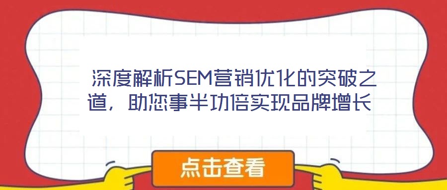  深度解析SEM營銷優(yōu)化的突破之道，助您事半功倍實(shí)現(xiàn)品牌增長