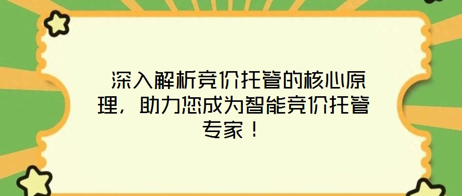  深入解析競價托管的核心原理，助力您成為智能競價托管專家！