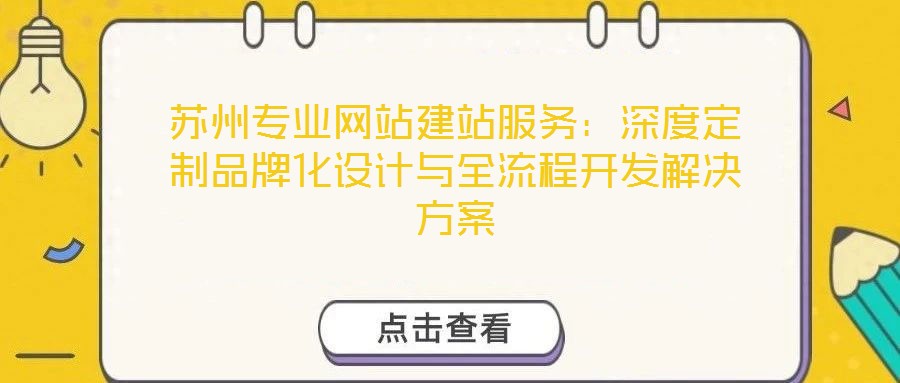 蘇州專業(yè)網(wǎng)站建站服務(wù)：深度定制品牌化設(shè)計與全流程開發(fā)解決方案