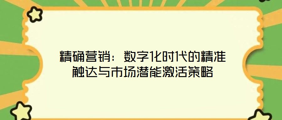 精確營銷：數(shù)字化時代的精準(zhǔn)觸達與市場潛能激活策略