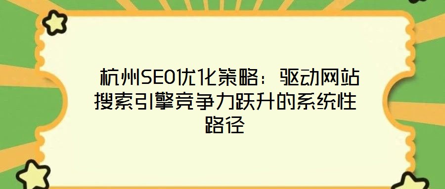  杭州SEO優(yōu)化策略：驅(qū)動(dòng)網(wǎng)站搜索引擎競(jìng)爭(zhēng)力躍升的系統(tǒng)性路徑