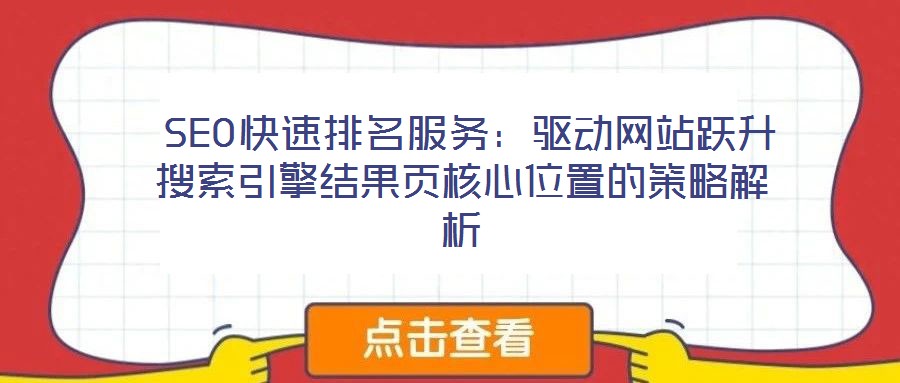  SEO快速排名服務(wù)：驅(qū)動網(wǎng)站躍升搜索引擎結(jié)果頁核心位置的策略解析