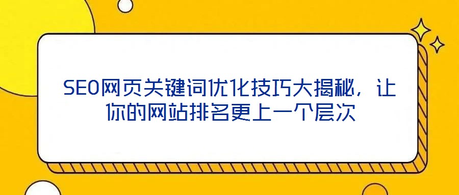 SEO網(wǎng)頁關(guān)鍵詞優(yōu)化技巧大揭秘，讓你的網(wǎng)站排名更上一個層次