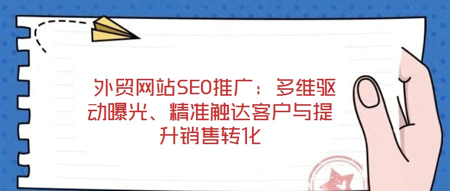  外貿(mào)網(wǎng)站SEO推廣：多維驅(qū)動(dòng)曝光、精準(zhǔn)觸達(dá)客戶與提升銷售轉(zhuǎn)化