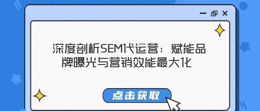  深度剖析SEM代運(yùn)營(yíng)：賦能品牌曝光與營(yíng)銷效能最大化