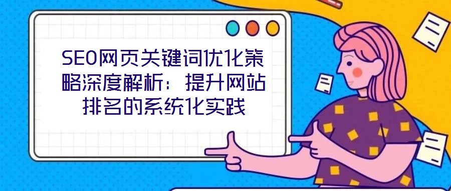 SEO網(wǎng)頁關(guān)鍵詞優(yōu)化策略深度解析：提升網(wǎng)站排名的系統(tǒng)化實(shí)踐