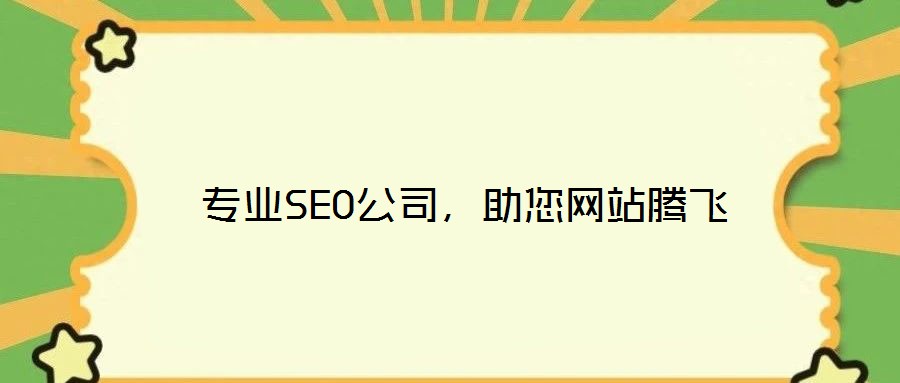  專業(yè)SEO公司，助您網(wǎng)站騰飛