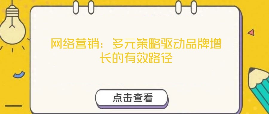網(wǎng)絡(luò)營銷：多元策略驅(qū)動品牌增長的有效路徑