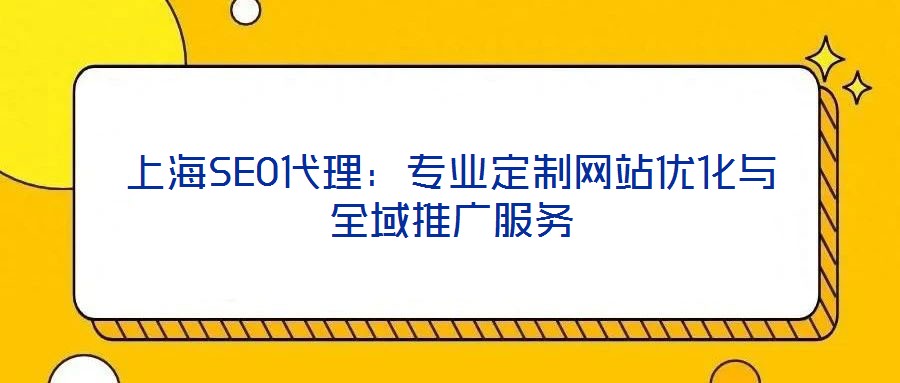 上海SEO代理：專業(yè)定制網(wǎng)站優(yōu)化與全域推廣服務(wù)