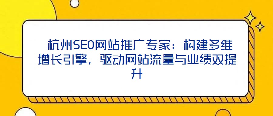  杭州SEO網(wǎng)站推廣專家：構建多維增長引擎，驅(qū)動網(wǎng)站流量與業(yè)績雙提升