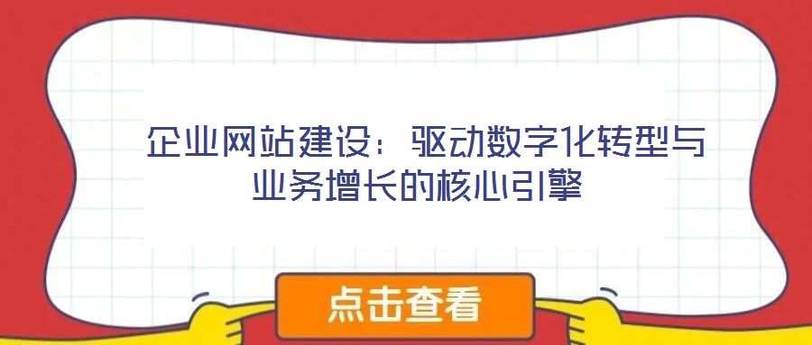  企業(yè)網(wǎng)站建設：驅(qū)動數(shù)字化轉(zhuǎn)型與業(yè)務增長的核心引擎