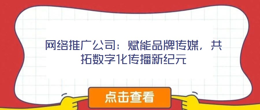 網(wǎng)絡(luò)推廣公司：賦能品牌傳媒，共拓數(shù)字化傳播新紀(jì)元