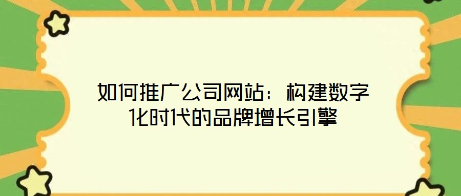 如何推廣公司網(wǎng)站：構(gòu)建數(shù)字化時(shí)代的品牌增長引擎