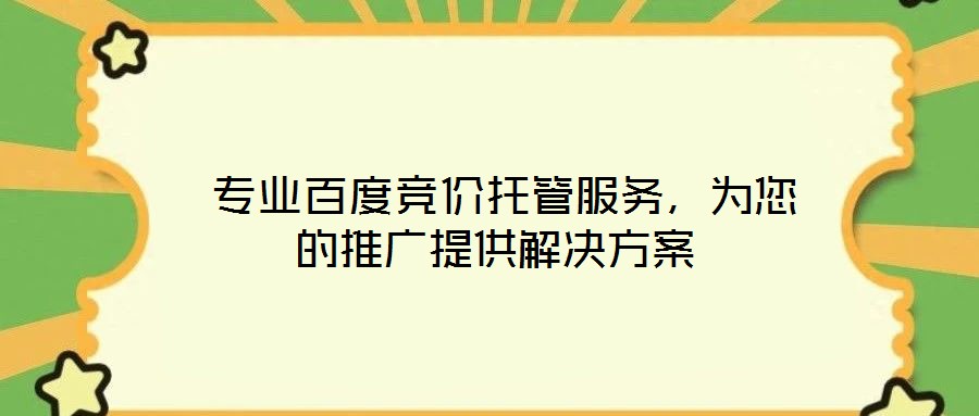  專業(yè)百度競價托管服務(wù)，為您的推廣提供解決方案
