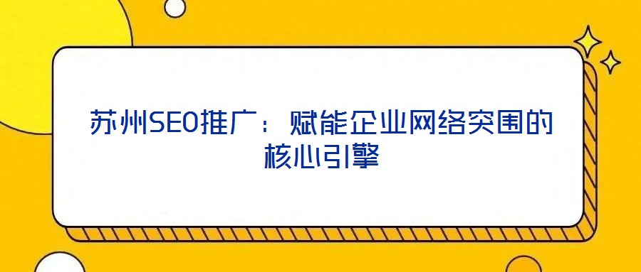 蘇州SEO推廣：賦能企業(yè)網(wǎng)絡突圍的核心引擎