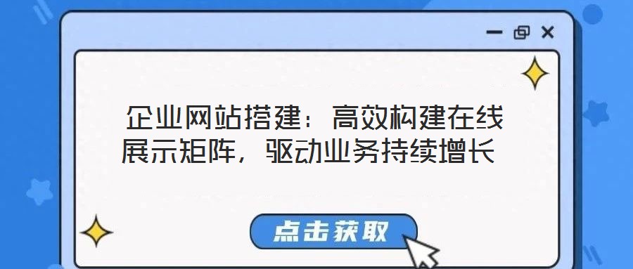  企業(yè)網(wǎng)站搭建：高效構(gòu)建在線展示矩陣，驅(qū)動(dòng)業(yè)務(wù)持續(xù)增長(zhǎng)