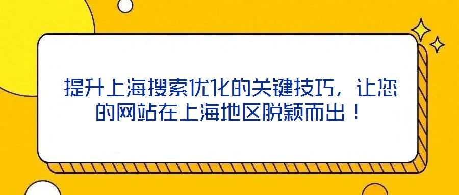 提升上海搜索優(yōu)化的關鍵技巧，讓您的網(wǎng)站在上海地區(qū)脫穎而出！