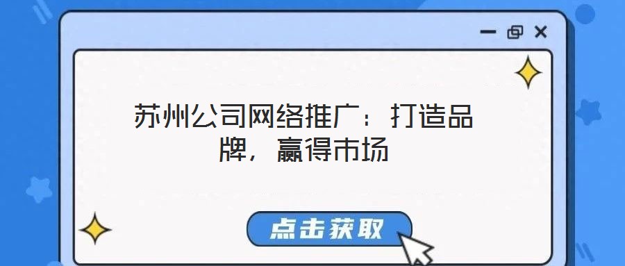 蘇州公司網(wǎng)絡推廣：打造品牌，贏得市場