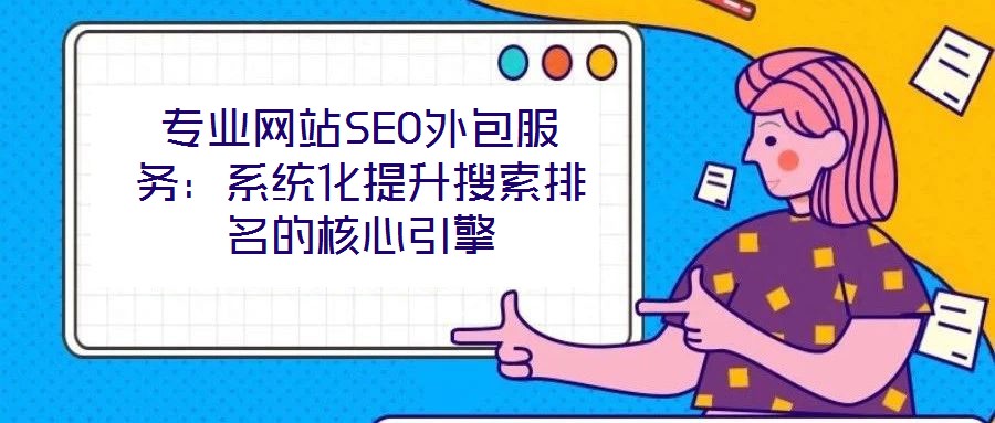 專(zhuān)業(yè)網(wǎng)站SEO外包服務(wù)：系統(tǒng)化提升搜索排名的核心引擎
